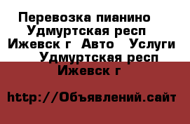 Перевозка пианино. - Удмуртская респ., Ижевск г. Авто » Услуги   . Удмуртская респ.,Ижевск г.